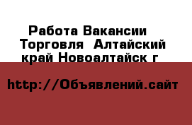 Работа Вакансии - Торговля. Алтайский край,Новоалтайск г.